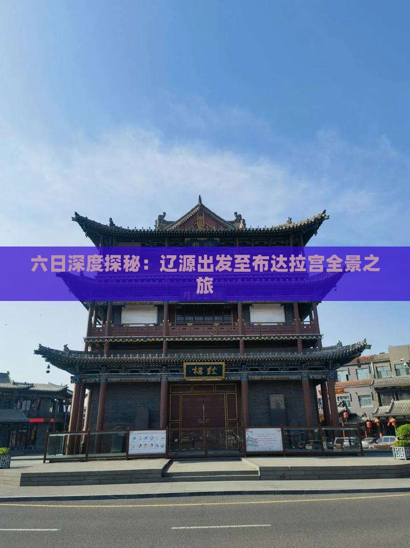 六日深度探秘：辽源出发至布达拉宫全景之旅