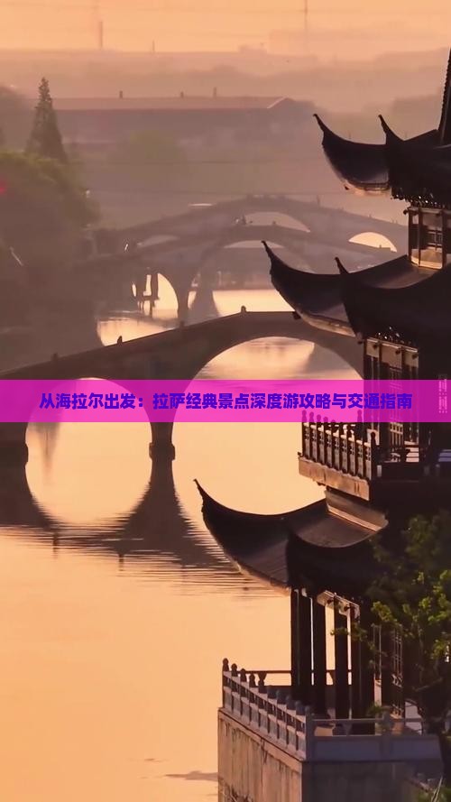 从海拉尔出发：拉萨经典景点深度游攻略与交通指南