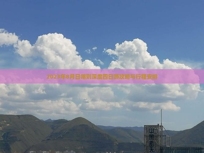 2023年8月日喀则深度四日游攻略与行程安排
