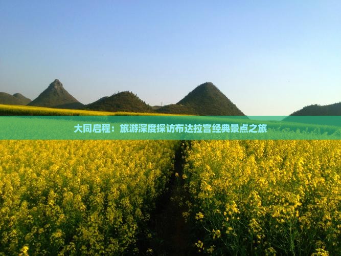 大同启程：旅游深度探访布达拉宫经典景点之旅