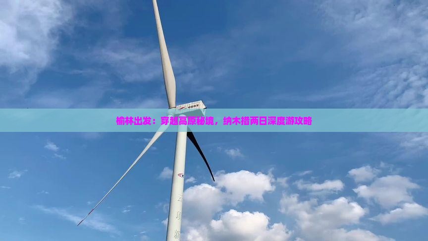 榆林出发：穿越高原秘境，纳木措两日深度游攻略