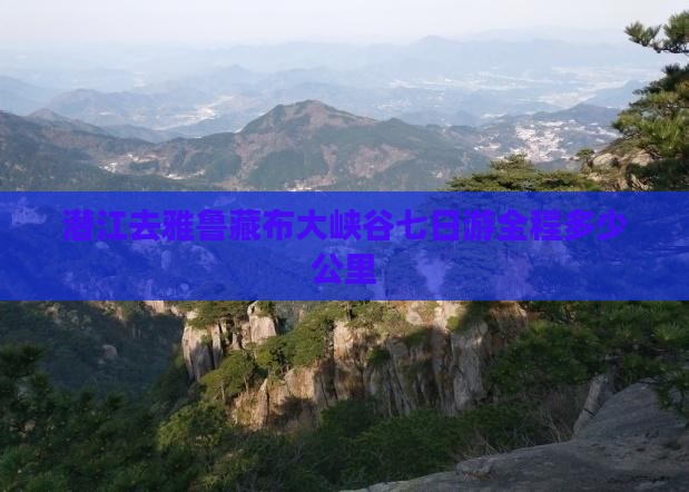 潜江去雅鲁藏布大峡谷七日游全程多少公里