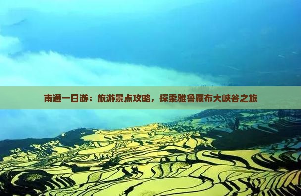南通一日游：旅游景点攻略，探索雅鲁藏布大峡谷之旅