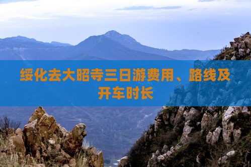 绥化去大昭寺三日游费用、路线及开车时长