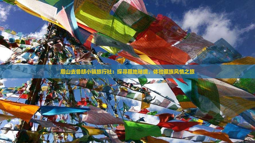 眉山去鲁朗小镇旅行社：探寻藏地秘境，体验藏族风情之旅