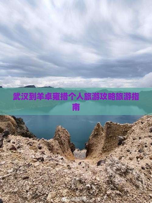 武汉到羊卓雍措个人旅游攻略旅游指南