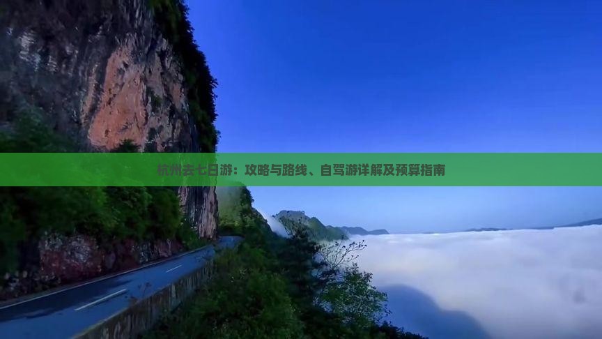 杭州去七日游：攻略与路线、自驾游详解及预算指南