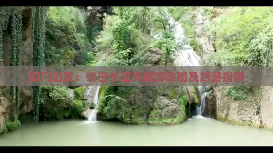 厦门出发：六日卡定沟旅游攻略及旅游指南