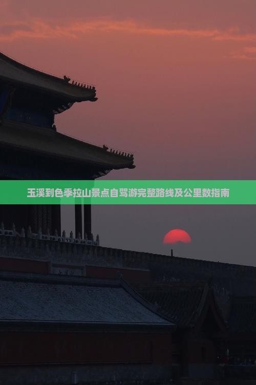 玉溪到色季拉山景点自驾游完整路线及公里数指南