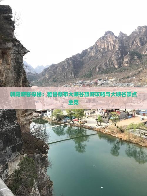 朝阳游客探秘：雅鲁藏布大峡谷旅游攻略与大峡谷景点全览