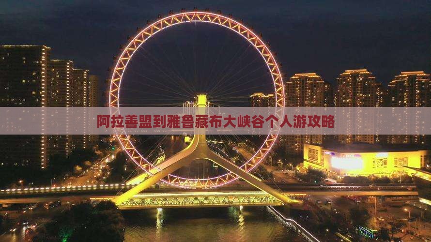 阿拉善盟到雅鲁藏布大峡谷个人游攻略 阿拉善盟到雅鲁藏布大峡谷个人游攻略