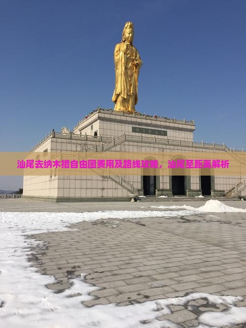 汕尾去纳木措自由团费用及路线攻略，汕尾至距离解析