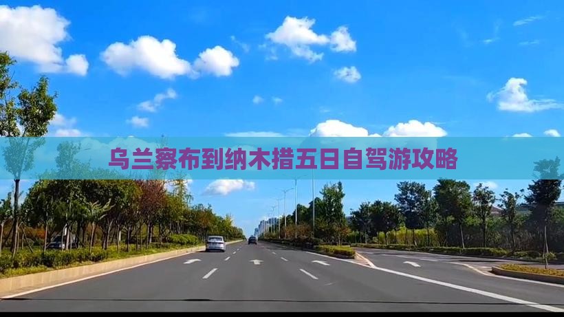 乌兰察布到纳木措五日自驾游攻略