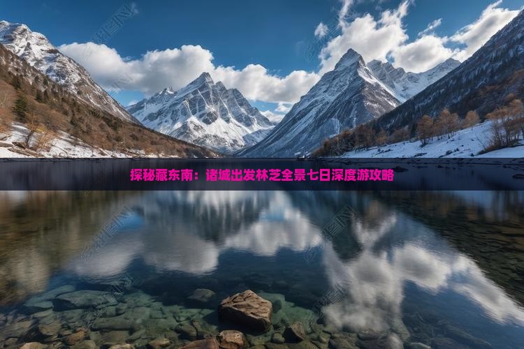 探秘藏东南：诸城出发林芝全景七日深度游攻略