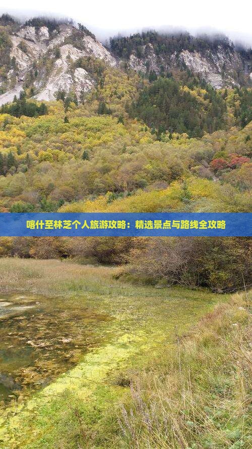 喀什至林芝个人旅游攻略：精选景点与路线全攻略