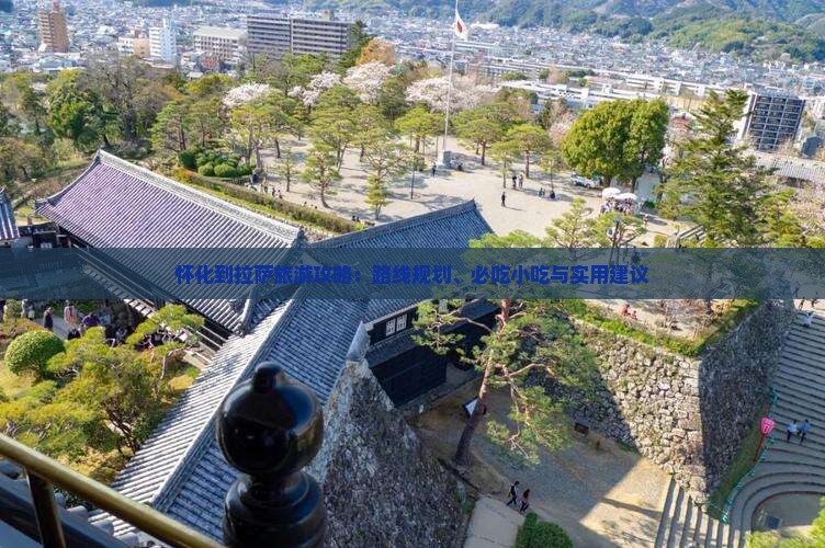 怀化到拉萨旅游攻略：路线规划、必吃小吃与实用建议