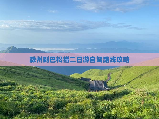 滁州到巴松措二日游自驾路线攻略