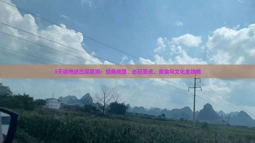 3天徐州进出深度游：经典线路、必玩景点、美食与文化全攻略