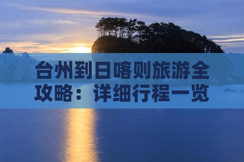 台州到日喀则旅游全攻略：详细行程一览