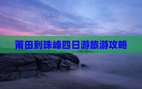 莆田到珠峰四日游旅游攻略
