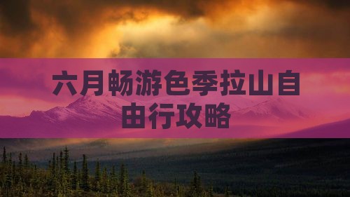 六月畅游色季拉山自由行攻略