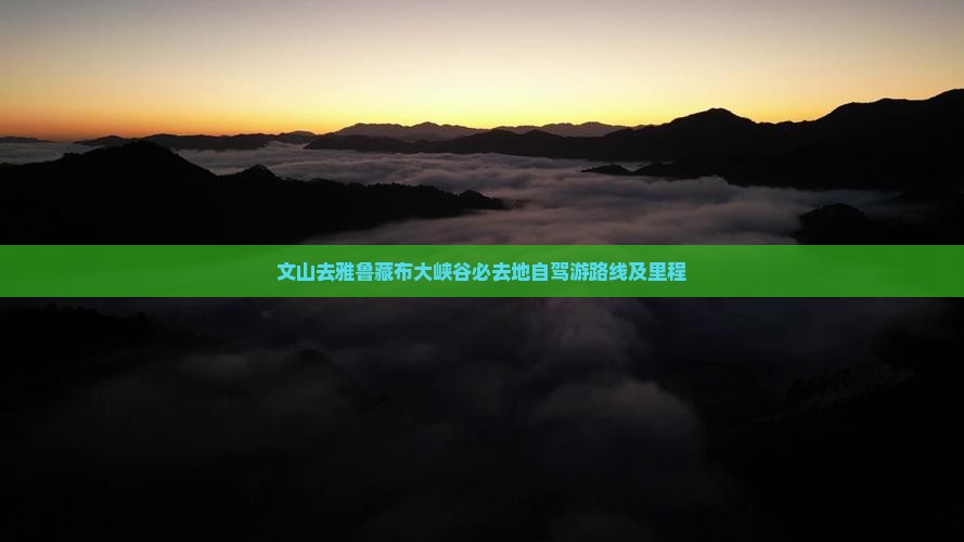 文山去雅鲁藏布大峡谷必去地自驾游路线及里程