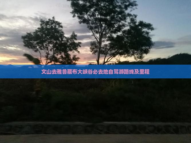 文山去雅鲁藏布大峡谷必去地自驾游路线及里程