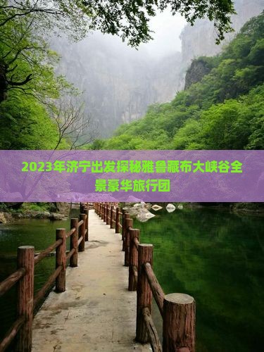 2023年济宁出发探秘雅鲁藏布大峡谷全景豪华旅行团