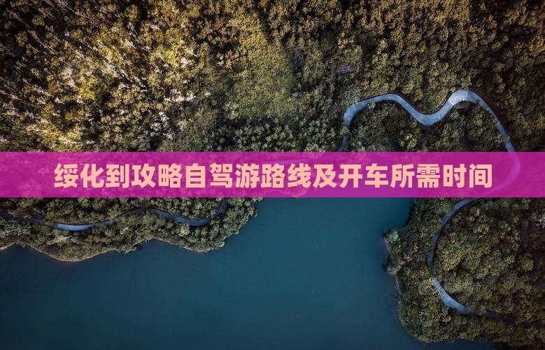 绥化到攻略自驾游路线及开车所需时间
