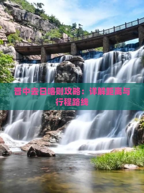 晋中去日喀则攻略：详解距离与行程路线