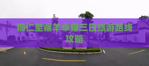 铜仁至藏羊卓雍三日旅游路线攻略