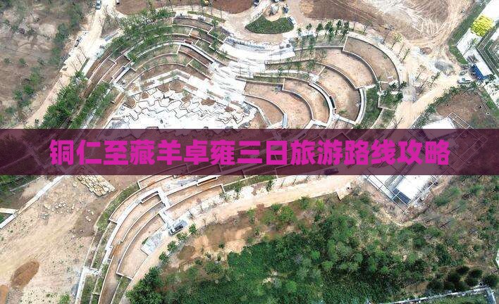铜仁至藏羊卓雍三日旅游路线攻略