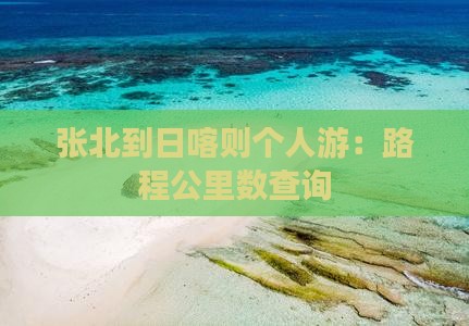 张北到日喀则个人游：路程公里数查询