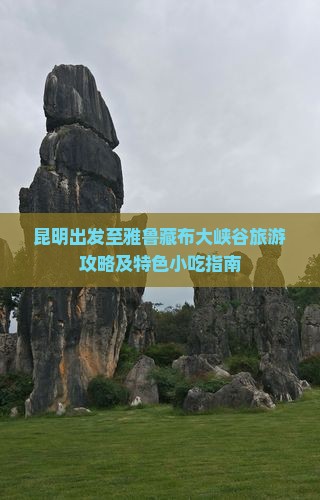 昆明出发至雅鲁藏布大峡谷旅游攻略及特色小吃指南