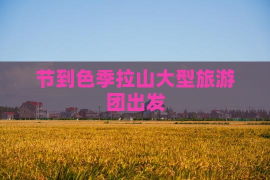 节到色季拉山大型旅游团出发