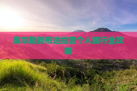 库尔勒到布达拉宫个人旅行全攻略
