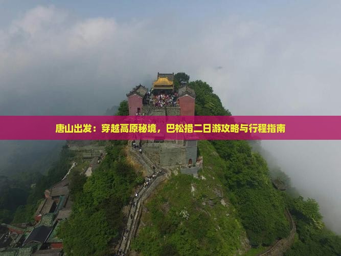 唐山出发：穿越高原秘境，巴松措二日游攻略与行程指南