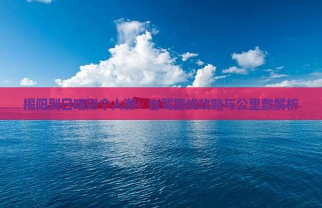 揭阳到日喀则个人游：自驾路线攻略与公里数解析