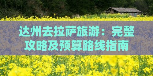 达州去拉萨旅游：完整攻略及预算路线指南