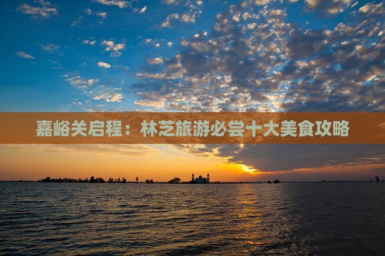 嘉峪关启程：林芝旅游必尝十大美食攻略