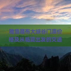 雅鲁藏布大峡谷门票价格及从临夏出发的交通攻略