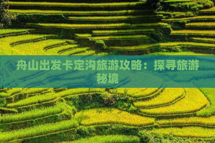 舟山出发卡定沟旅游攻略：探寻旅游秘境