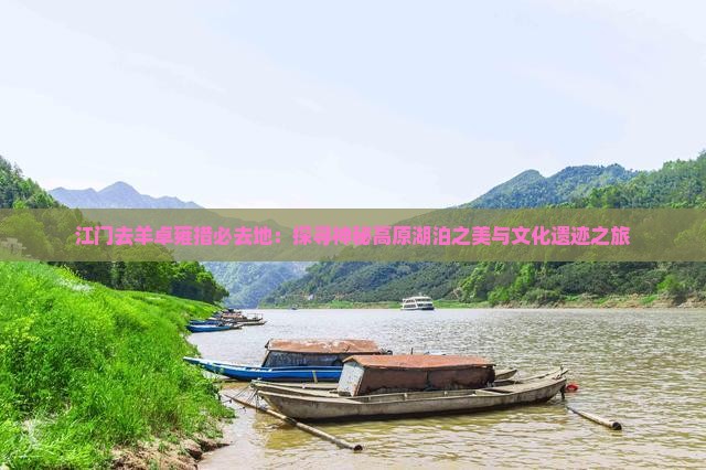 江门去羊卓雍措必去地：探寻神秘高原湖泊之美与文化遗迹之旅