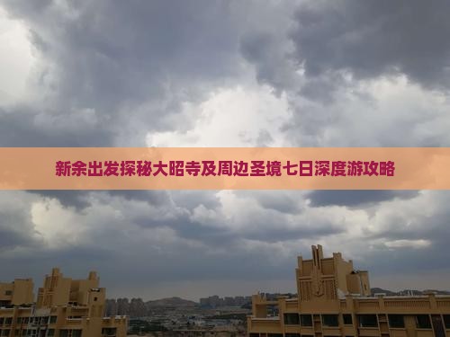 新余出发探秘大昭寺及周边圣境七日深度游攻略