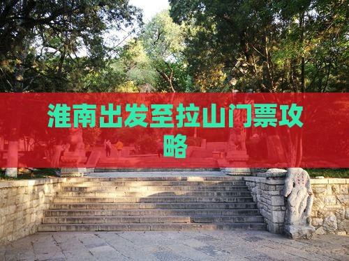 淮南出发至拉山门票攻略