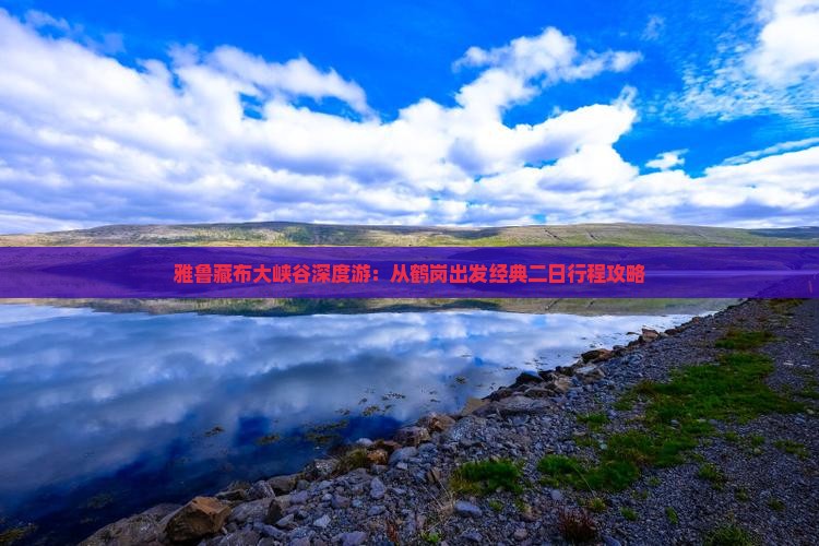 雅鲁藏布大峡谷深度游：从鹤岗出发经典二日行程攻略