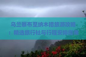 乌兰察布至纳木措旅游攻略：精选旅行社与行程安排指南