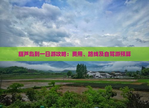 葫芦岛到一日游攻略：费用、路线及自驾游预算