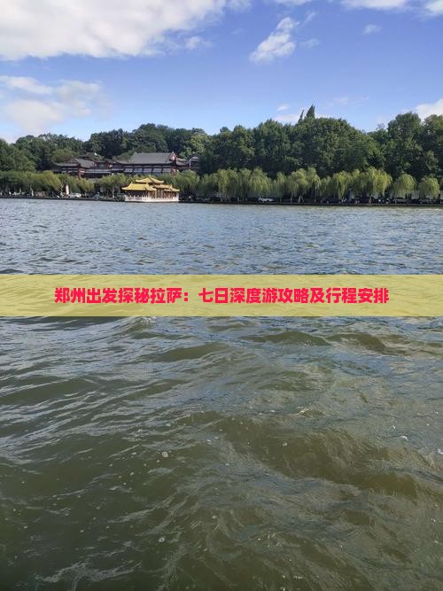 郑州出发探秘拉萨：七日深度游攻略及行程安排
