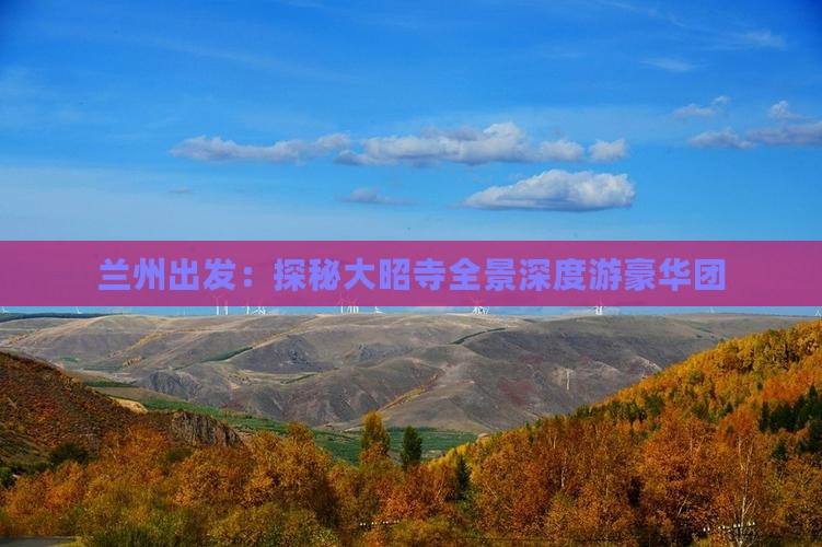 兰州出发：探秘大昭寺全景深度游豪华团